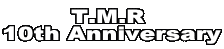 T.M.R 
10th Anniversary
